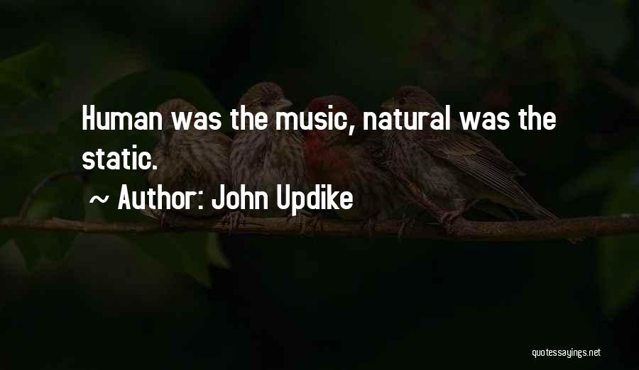 John Updike Quotes: Human Was The Music, Natural Was The Static.