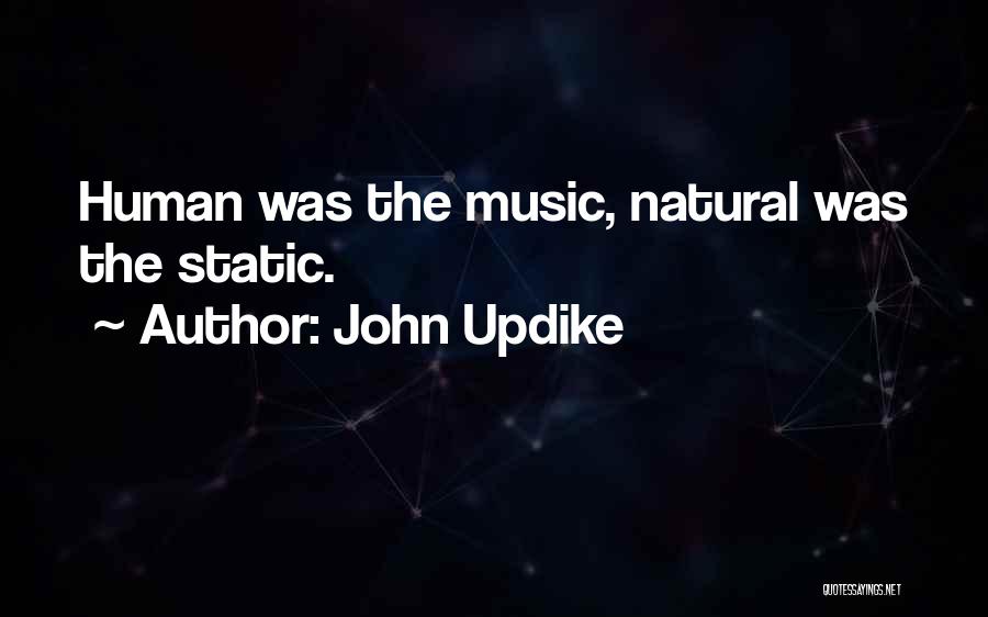 John Updike Quotes: Human Was The Music, Natural Was The Static.