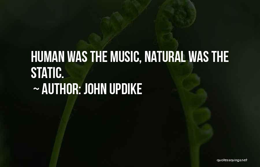 John Updike Quotes: Human Was The Music, Natural Was The Static.
