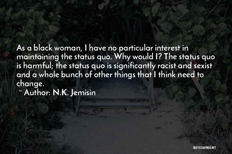 N.K. Jemisin Quotes: As A Black Woman, I Have No Particular Interest In Maintaining The Status Quo. Why Would I? The Status Quo