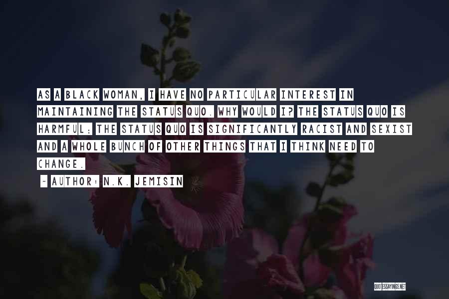 N.K. Jemisin Quotes: As A Black Woman, I Have No Particular Interest In Maintaining The Status Quo. Why Would I? The Status Quo