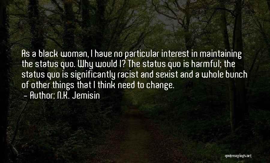 N.K. Jemisin Quotes: As A Black Woman, I Have No Particular Interest In Maintaining The Status Quo. Why Would I? The Status Quo