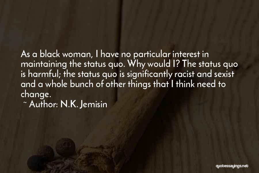 N.K. Jemisin Quotes: As A Black Woman, I Have No Particular Interest In Maintaining The Status Quo. Why Would I? The Status Quo