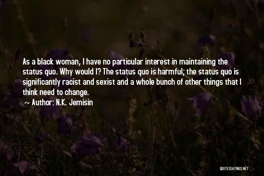 N.K. Jemisin Quotes: As A Black Woman, I Have No Particular Interest In Maintaining The Status Quo. Why Would I? The Status Quo
