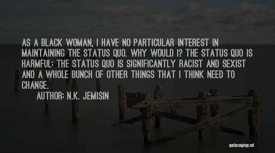 N.K. Jemisin Quotes: As A Black Woman, I Have No Particular Interest In Maintaining The Status Quo. Why Would I? The Status Quo