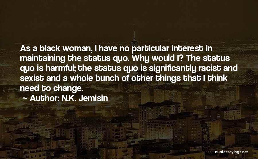 N.K. Jemisin Quotes: As A Black Woman, I Have No Particular Interest In Maintaining The Status Quo. Why Would I? The Status Quo