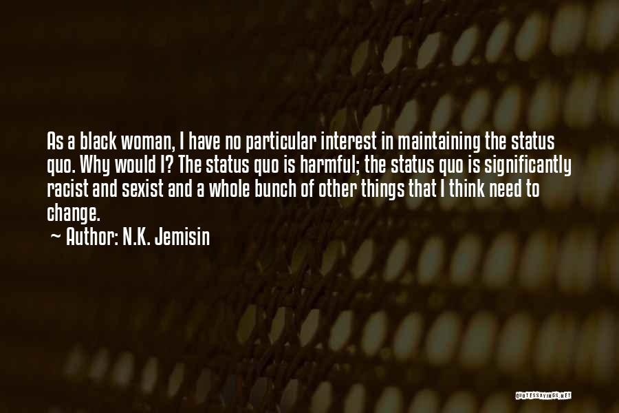 N.K. Jemisin Quotes: As A Black Woman, I Have No Particular Interest In Maintaining The Status Quo. Why Would I? The Status Quo