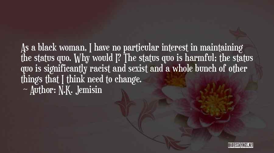N.K. Jemisin Quotes: As A Black Woman, I Have No Particular Interest In Maintaining The Status Quo. Why Would I? The Status Quo