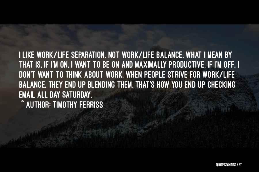 Timothy Ferriss Quotes: I Like Work/life Separation, Not Work/life Balance. What I Mean By That Is, If I'm On, I Want To Be