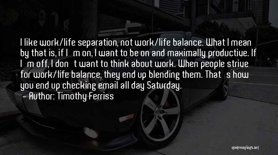 Timothy Ferriss Quotes: I Like Work/life Separation, Not Work/life Balance. What I Mean By That Is, If I'm On, I Want To Be