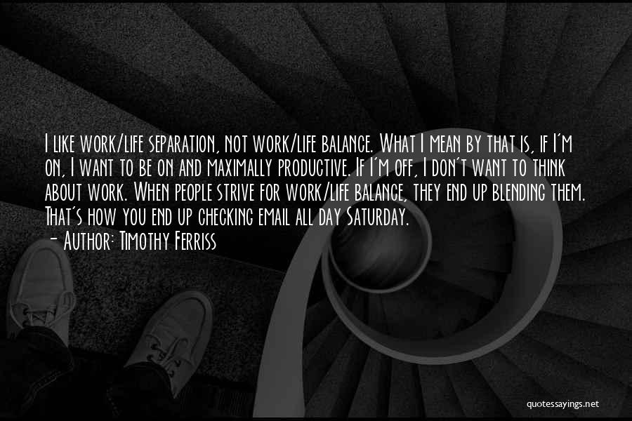 Timothy Ferriss Quotes: I Like Work/life Separation, Not Work/life Balance. What I Mean By That Is, If I'm On, I Want To Be