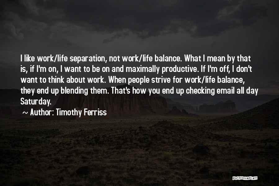 Timothy Ferriss Quotes: I Like Work/life Separation, Not Work/life Balance. What I Mean By That Is, If I'm On, I Want To Be