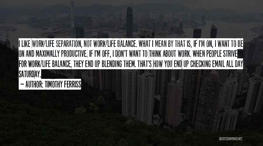 Timothy Ferriss Quotes: I Like Work/life Separation, Not Work/life Balance. What I Mean By That Is, If I'm On, I Want To Be