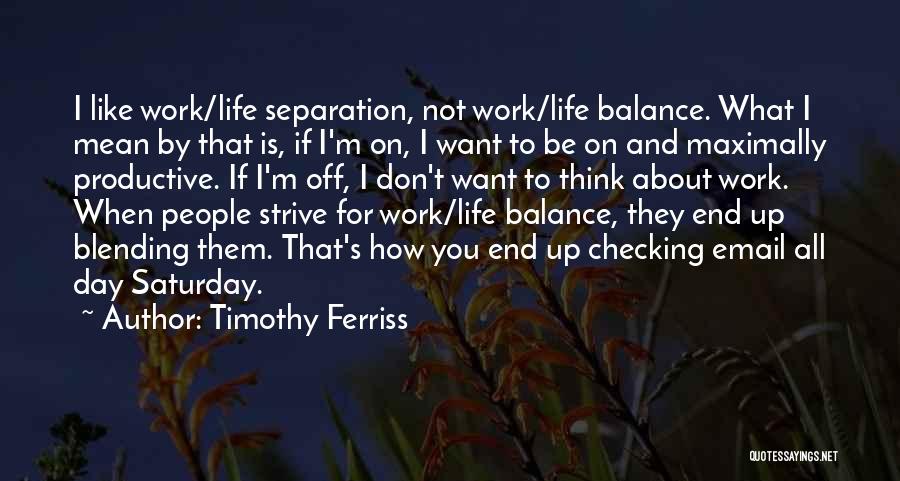 Timothy Ferriss Quotes: I Like Work/life Separation, Not Work/life Balance. What I Mean By That Is, If I'm On, I Want To Be