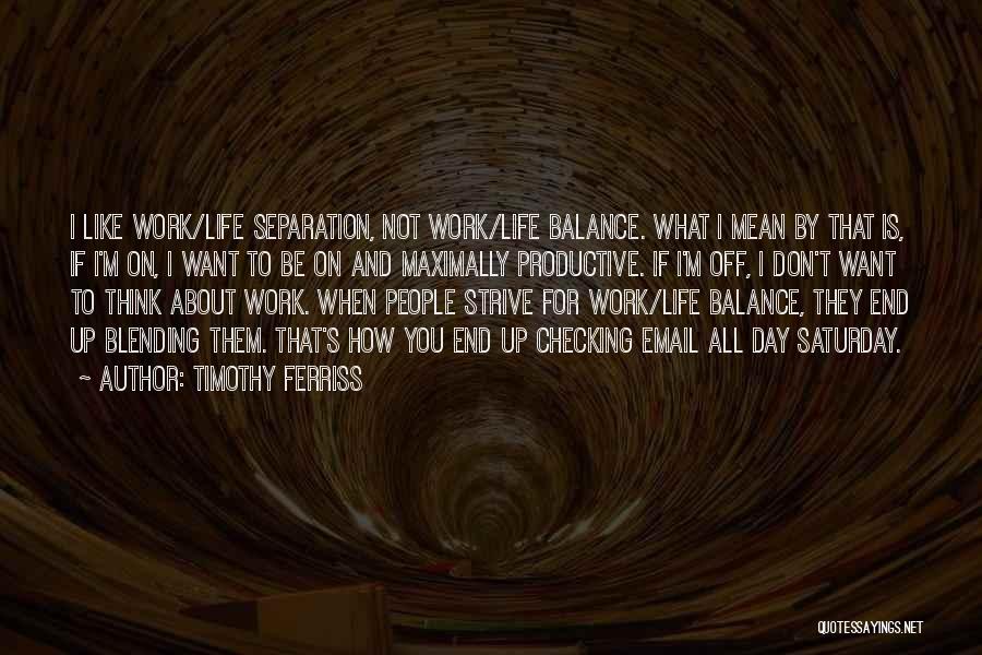 Timothy Ferriss Quotes: I Like Work/life Separation, Not Work/life Balance. What I Mean By That Is, If I'm On, I Want To Be