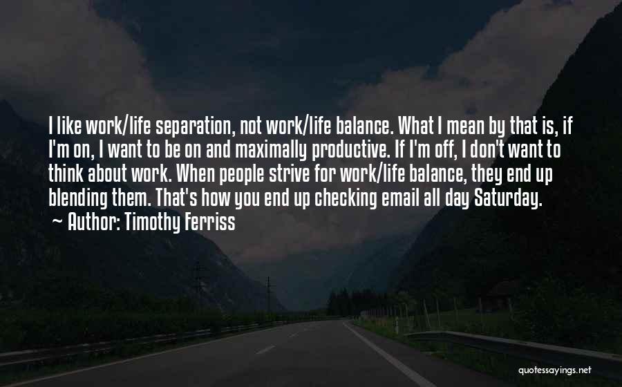 Timothy Ferriss Quotes: I Like Work/life Separation, Not Work/life Balance. What I Mean By That Is, If I'm On, I Want To Be