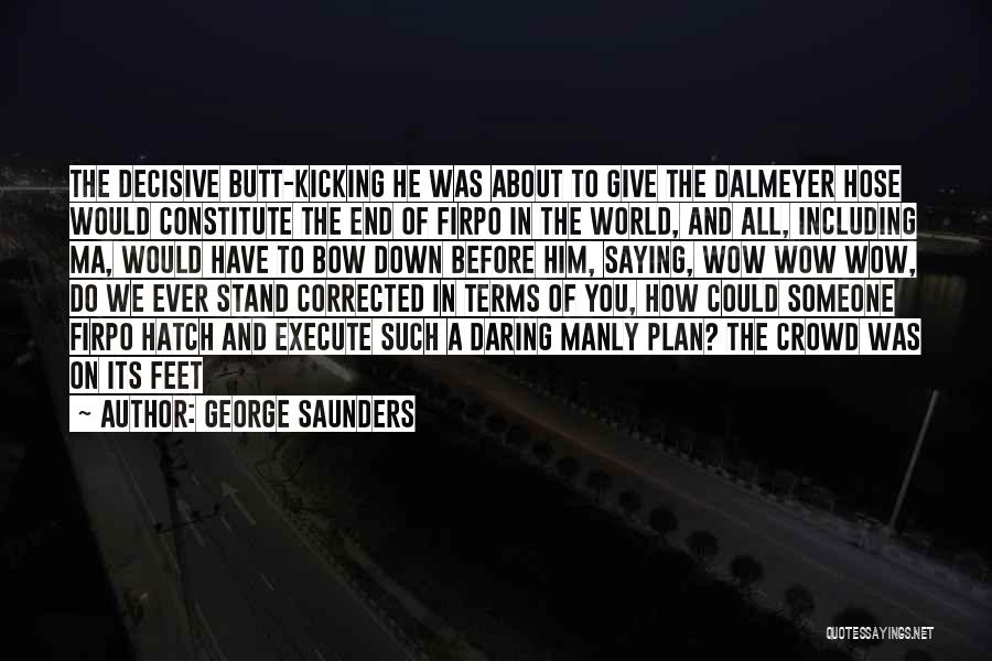 George Saunders Quotes: The Decisive Butt-kicking He Was About To Give The Dalmeyer Hose Would Constitute The End Of Firpo In The World,