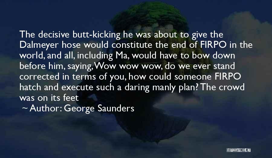 George Saunders Quotes: The Decisive Butt-kicking He Was About To Give The Dalmeyer Hose Would Constitute The End Of Firpo In The World,