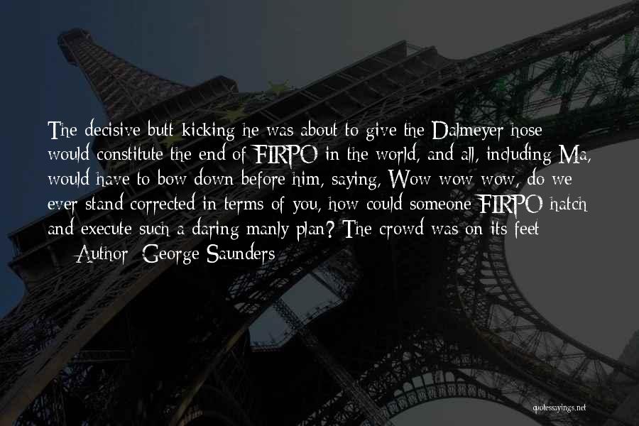 George Saunders Quotes: The Decisive Butt-kicking He Was About To Give The Dalmeyer Hose Would Constitute The End Of Firpo In The World,