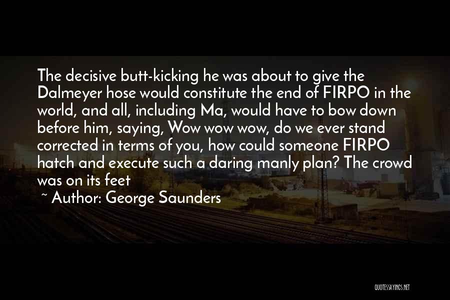 George Saunders Quotes: The Decisive Butt-kicking He Was About To Give The Dalmeyer Hose Would Constitute The End Of Firpo In The World,