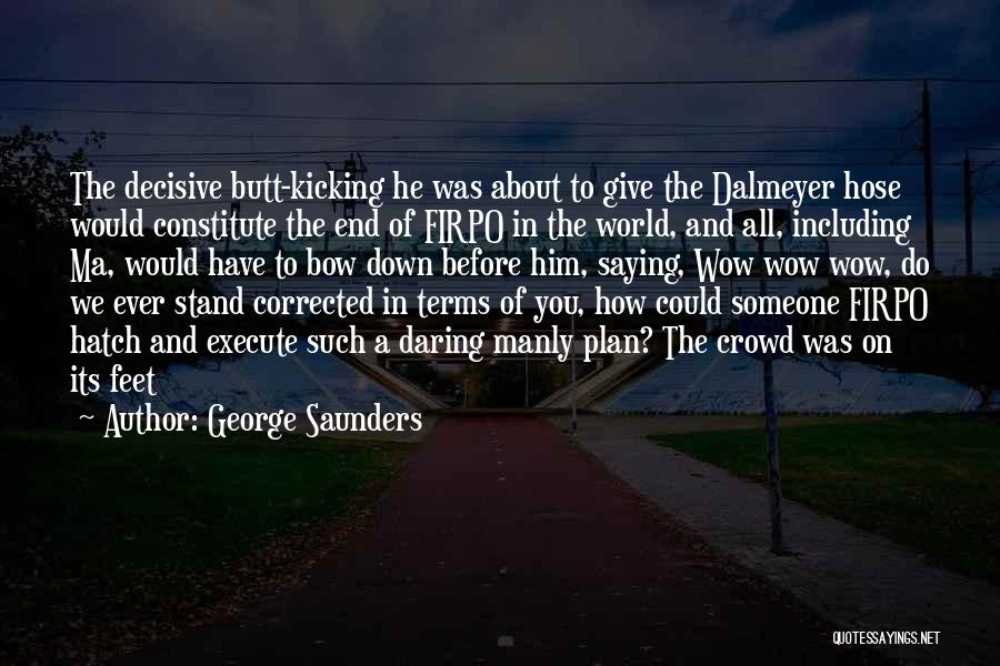 George Saunders Quotes: The Decisive Butt-kicking He Was About To Give The Dalmeyer Hose Would Constitute The End Of Firpo In The World,