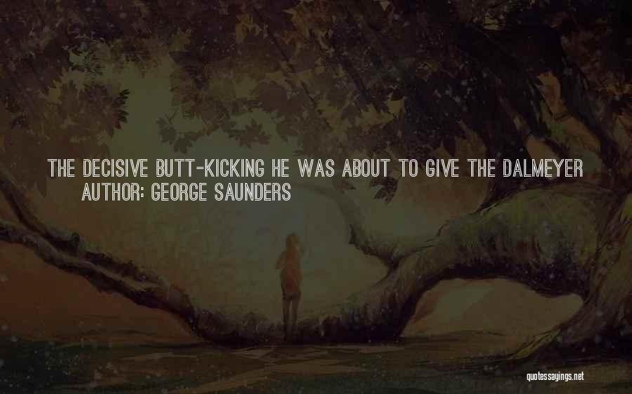 George Saunders Quotes: The Decisive Butt-kicking He Was About To Give The Dalmeyer Hose Would Constitute The End Of Firpo In The World,