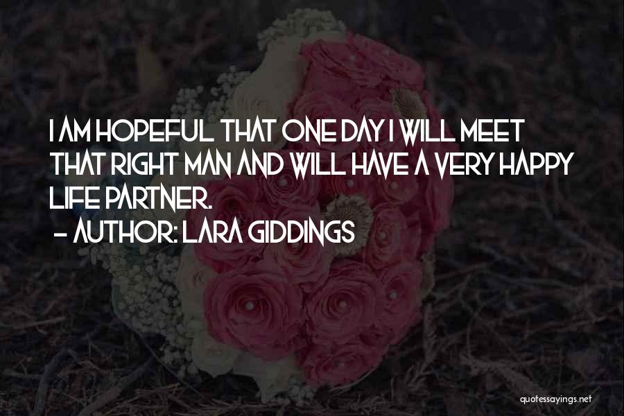 Lara Giddings Quotes: I Am Hopeful That One Day I Will Meet That Right Man And Will Have A Very Happy Life Partner.