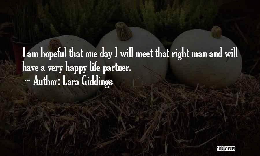Lara Giddings Quotes: I Am Hopeful That One Day I Will Meet That Right Man And Will Have A Very Happy Life Partner.
