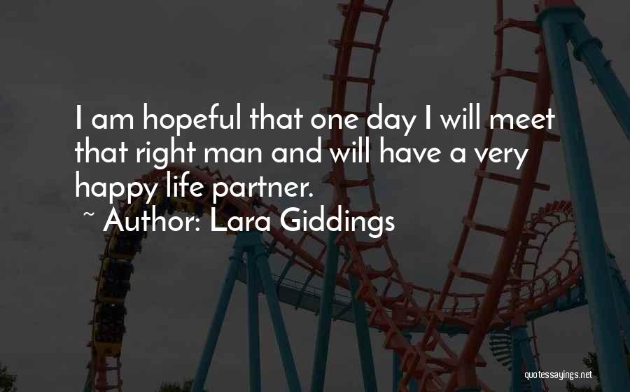 Lara Giddings Quotes: I Am Hopeful That One Day I Will Meet That Right Man And Will Have A Very Happy Life Partner.
