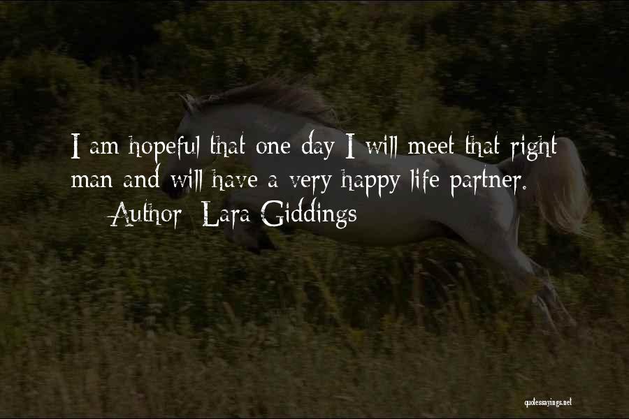 Lara Giddings Quotes: I Am Hopeful That One Day I Will Meet That Right Man And Will Have A Very Happy Life Partner.