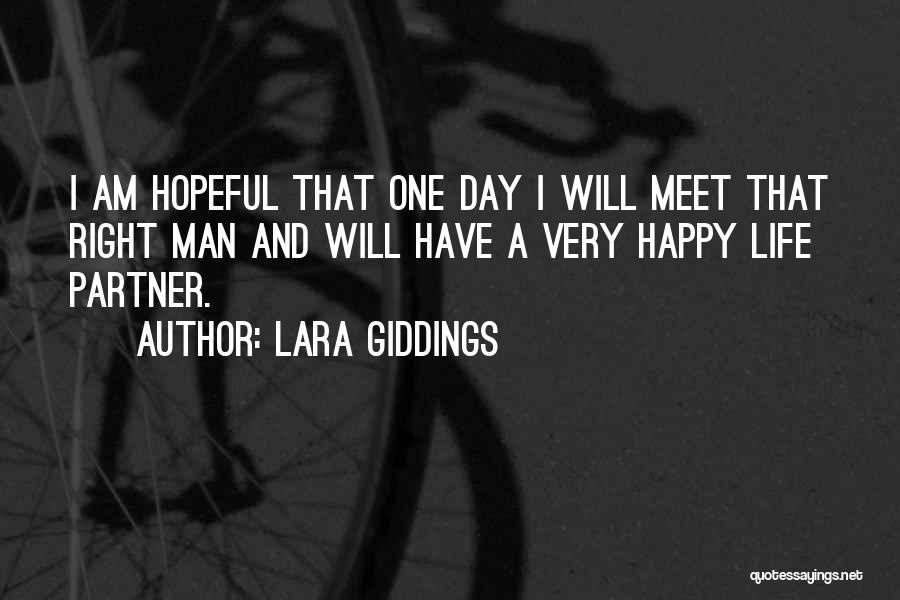 Lara Giddings Quotes: I Am Hopeful That One Day I Will Meet That Right Man And Will Have A Very Happy Life Partner.
