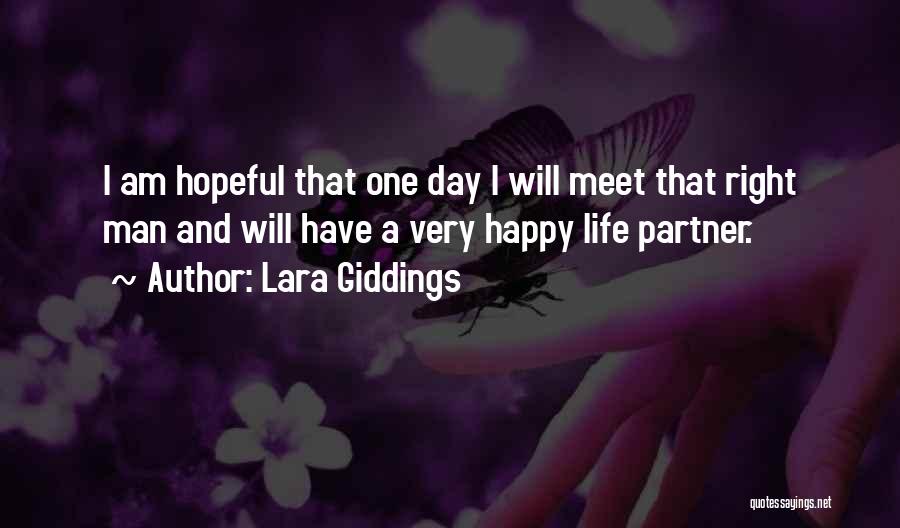 Lara Giddings Quotes: I Am Hopeful That One Day I Will Meet That Right Man And Will Have A Very Happy Life Partner.
