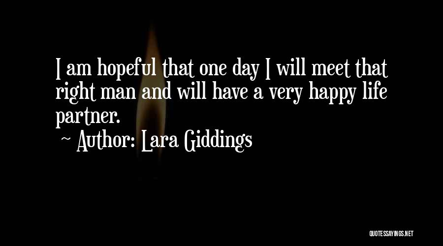 Lara Giddings Quotes: I Am Hopeful That One Day I Will Meet That Right Man And Will Have A Very Happy Life Partner.