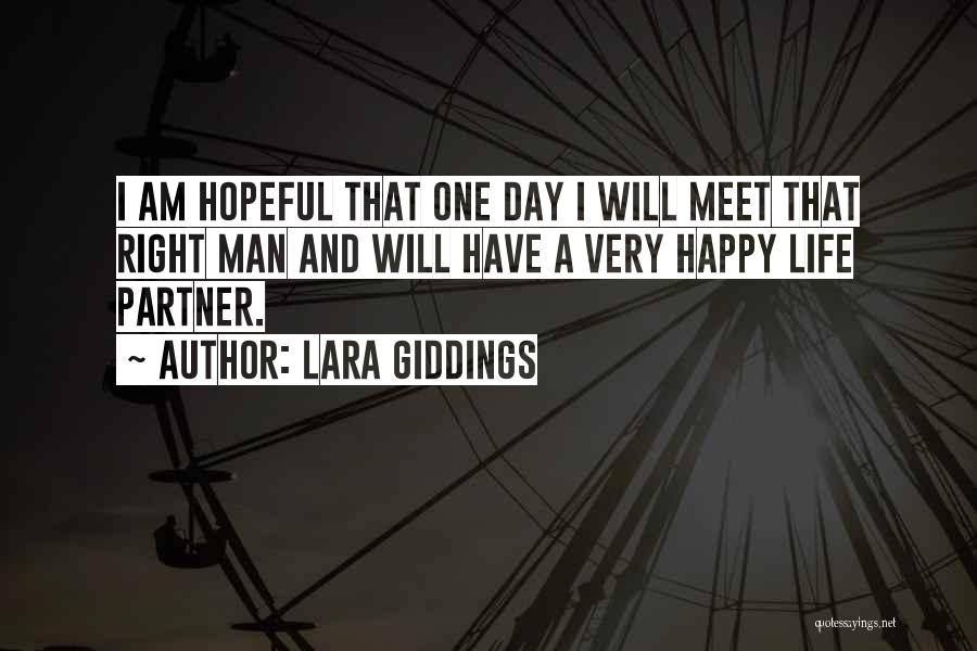 Lara Giddings Quotes: I Am Hopeful That One Day I Will Meet That Right Man And Will Have A Very Happy Life Partner.