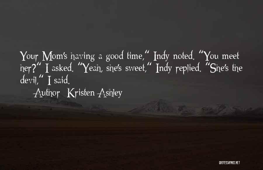 Kristen Ashley Quotes: Your Mom's Having A Good Time, Indy Noted. You Meet Her? I Asked. Yeah, She's Sweet, Indy Replied. She's The