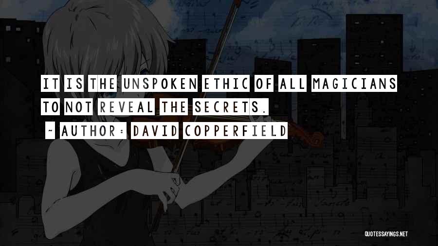David Copperfield Quotes: It Is The Unspoken Ethic Of All Magicians To Not Reveal The Secrets.