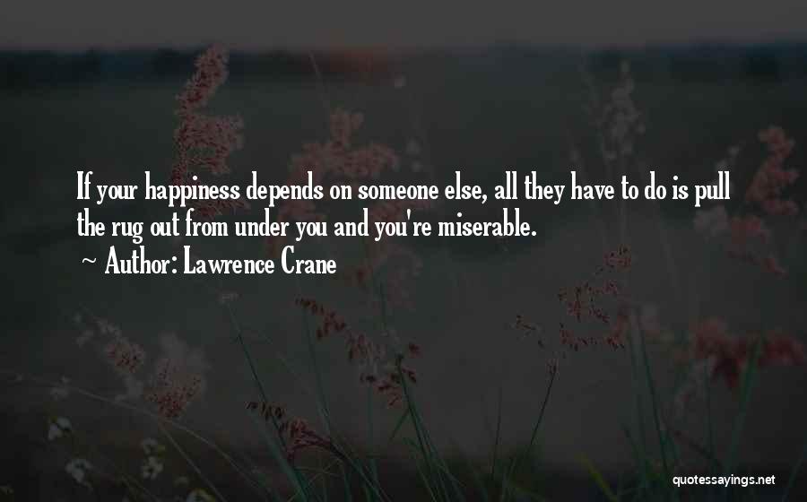 Lawrence Crane Quotes: If Your Happiness Depends On Someone Else, All They Have To Do Is Pull The Rug Out From Under You