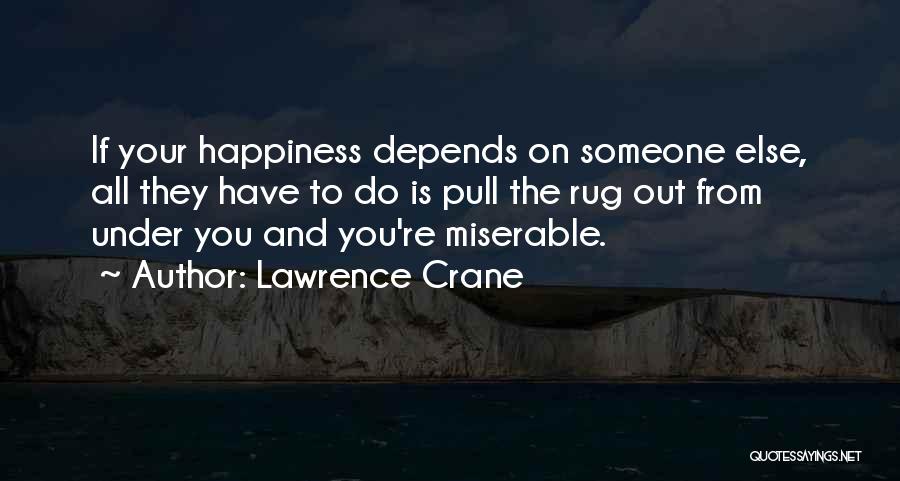 Lawrence Crane Quotes: If Your Happiness Depends On Someone Else, All They Have To Do Is Pull The Rug Out From Under You