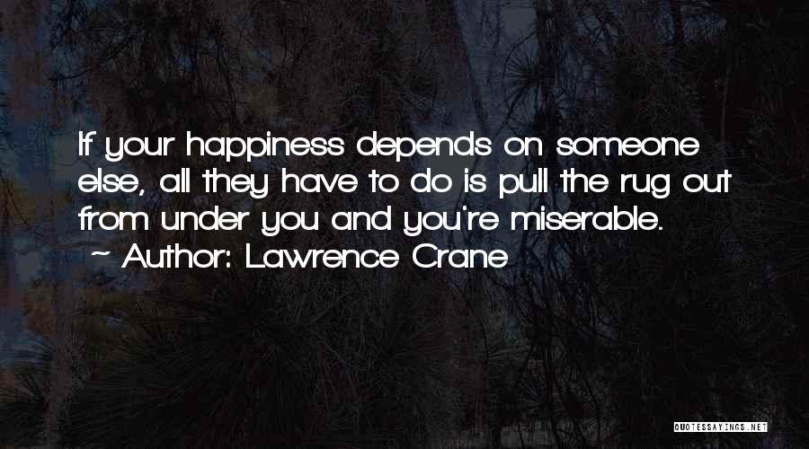 Lawrence Crane Quotes: If Your Happiness Depends On Someone Else, All They Have To Do Is Pull The Rug Out From Under You