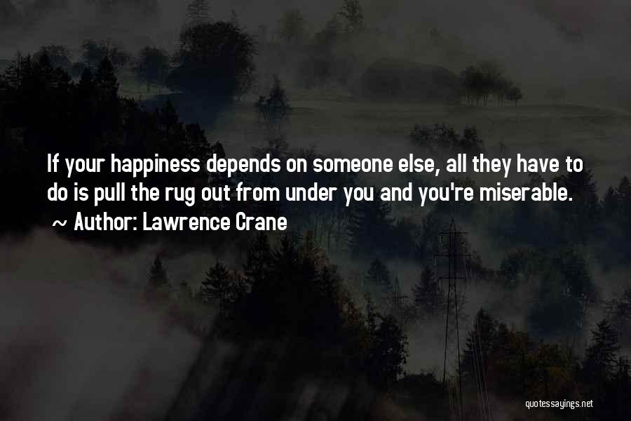 Lawrence Crane Quotes: If Your Happiness Depends On Someone Else, All They Have To Do Is Pull The Rug Out From Under You