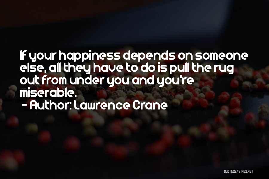 Lawrence Crane Quotes: If Your Happiness Depends On Someone Else, All They Have To Do Is Pull The Rug Out From Under You