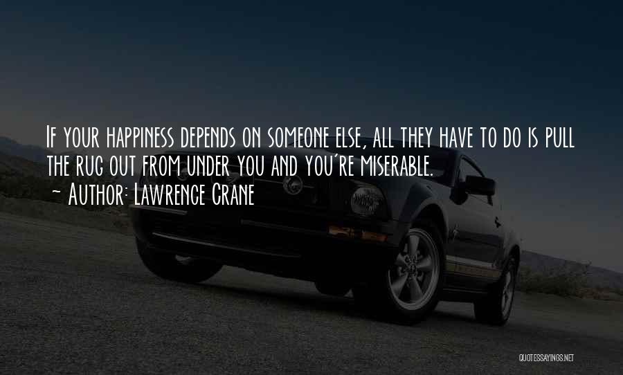 Lawrence Crane Quotes: If Your Happiness Depends On Someone Else, All They Have To Do Is Pull The Rug Out From Under You