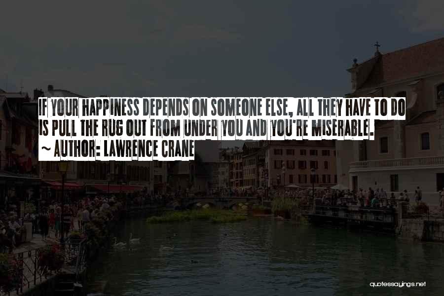 Lawrence Crane Quotes: If Your Happiness Depends On Someone Else, All They Have To Do Is Pull The Rug Out From Under You