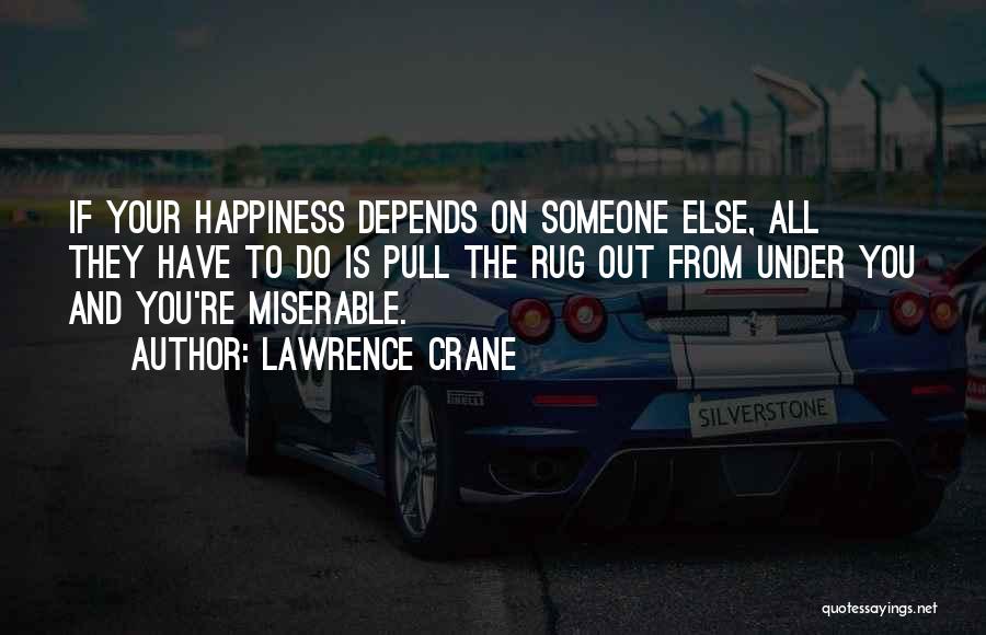 Lawrence Crane Quotes: If Your Happiness Depends On Someone Else, All They Have To Do Is Pull The Rug Out From Under You