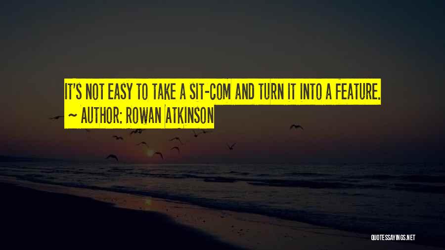 Rowan Atkinson Quotes: It's Not Easy To Take A Sit-com And Turn It Into A Feature.