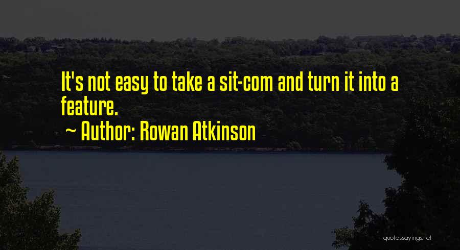 Rowan Atkinson Quotes: It's Not Easy To Take A Sit-com And Turn It Into A Feature.