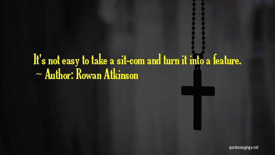 Rowan Atkinson Quotes: It's Not Easy To Take A Sit-com And Turn It Into A Feature.