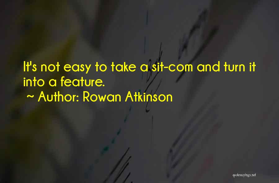 Rowan Atkinson Quotes: It's Not Easy To Take A Sit-com And Turn It Into A Feature.