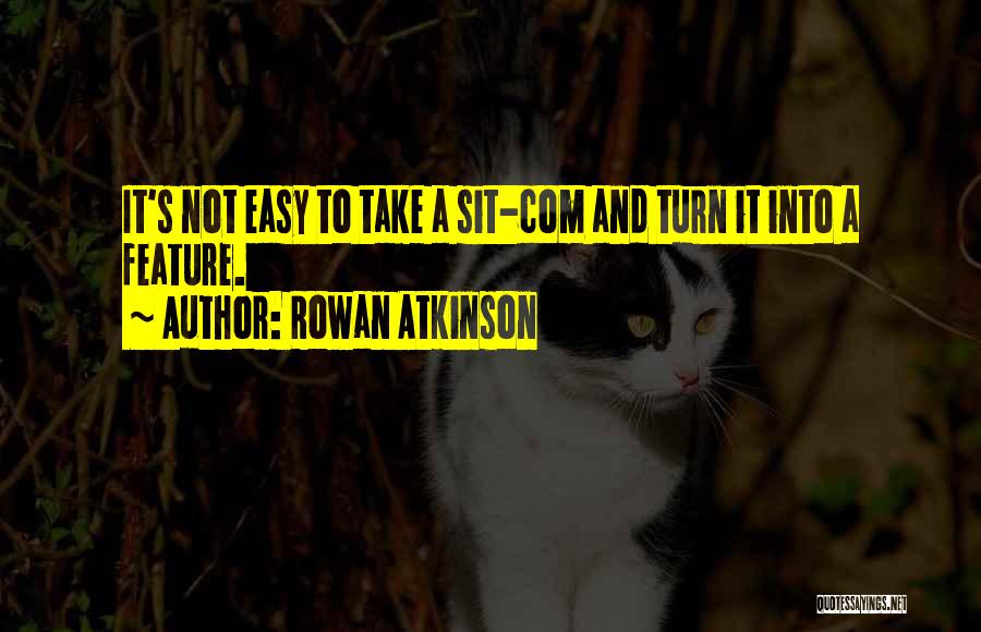 Rowan Atkinson Quotes: It's Not Easy To Take A Sit-com And Turn It Into A Feature.