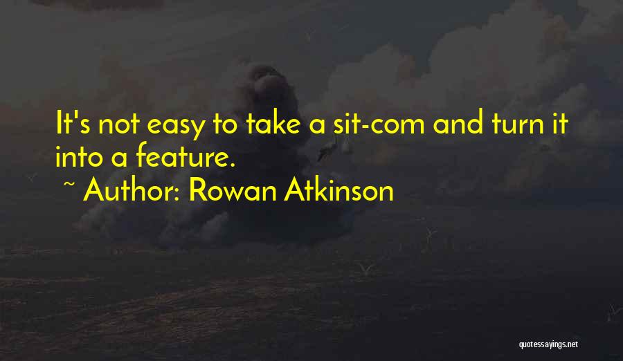 Rowan Atkinson Quotes: It's Not Easy To Take A Sit-com And Turn It Into A Feature.